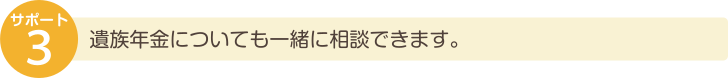 遺族年金についても一緒に相談できます。